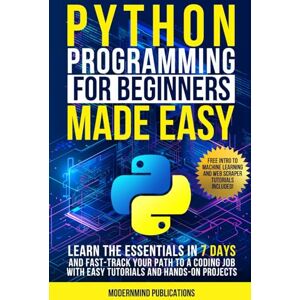 Publications, ModernMind Python Programming for Beginners Made Easy: Learn the Essentials in 7 Days and Fast-Track Your Path to a Coding Job with Easy Tutorials and Hands-On Projects Publications, ModernMind Python Programming for Beginners Made Easy: Learn the Essentials in 7 Days and Fast-Track Your Path to a Coding Job with Easy Tutorials and Hands-On Projects