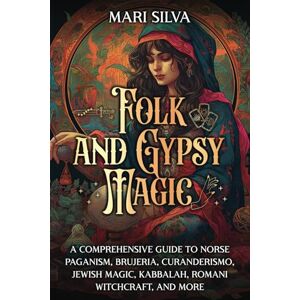 Silva Folk and Gypsy Magic: A Comprehensive Guide to Norse Paganism, Brujeria, Curanderismo, Jewish Magic, Kabbalah, Romani Witchcraft, and More (Pagan Beliefs) Silva Folk and Gypsy Magic: A Comprehensive Guide to Norse Paganism, Brujeria, Curanderismo, Jewish Magic, Kabbalah, Romani Witchcraft, and More (Pagan Beliefs)