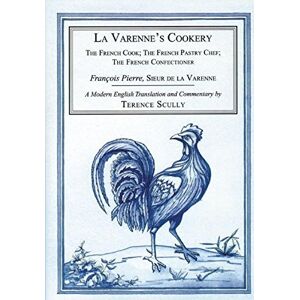 Varenne, Francois Pierre de la La Varenne's Cookery: The French Cook, the French Pastry Chef, the French Confectioner Varenne, Francois Pierre de la La Varenne's Cookery: The French Cook, the French Pastry Chef, the French Confectioner
