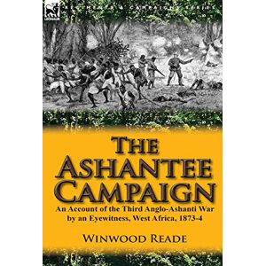 Reade, Winwood The Ashantee Campaign: An Account of the Third Anglo-Ashanti War by an Eyewitness, West Africa, 1873-4 Reade, Winwood The Ashantee Campaign: An Account of the Third Anglo-Ashanti War by an Eyewitness, West Africa, 1873-4