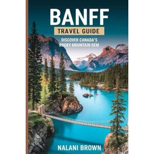 Brown, NALANI Banff Travel Guide Discover Canada's Rocky Mountain Gem: Insider Secrets to Exploring Banff National Park, Lake Louise, and the Canadian Rockies: Hiking, Biking, and Hidden Gems Brown, NALANI Banff Travel Guide Discover Canada's Rocky Mountain Gem: Insider Secrets to Exploring Banff National Park, Lake Louise, and the Canadian Rockies: Hiking, Biking, and Hidden Gems