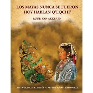 van Akkeren, Ruud Los mayas nunca se fueron. Hoy hablan q'eqchi': Alta Verapaz y el Petén- Tres mil años de historia van Akkeren, Ruud Los mayas nunca se fueron. Hoy hablan q'eqchi': Alta Verapaz y el Petén- Tres mil años de historia
