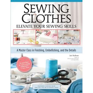Mahon, Joi Sewing Clothes―Elevate Your Sewing Skills: A Master Class in Finishing, Embellishing, and the Details Mahon, Joi Sewing Clothes―Elevate Your Sewing Skills: A Master Class in Finishing, Embellishing, and the Details