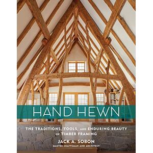 A. Sobon, Jack Hand Hewn: The Traditions, Tools, and Enduring Beauty of Timber Framing A. Sobon, Jack Hand Hewn: The Traditions, Tools, and Enduring Beauty of Timber Framing