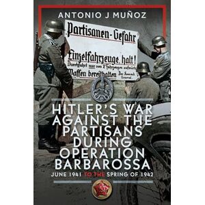 Antonio J Muñoz Hitler’s War Against the Partisans During Operation Barbarossa: June 1941 to the Spring of 1942 Antonio J Muñoz Hitler’s War Against the Partisans During Operation Barbarossa: June 1941 to the Spring of 1942