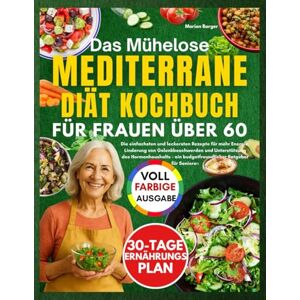 Barger, Marion DAS MÜHELOSE MEDITERRANE KOCHBUCH FÜR FRAUEN ÜBER 60: Die einfachsten und leckersten Rezepte für mehr Energie, Linderung von Gelenkbeschwerden und ... ein budgetfreundlicher Ratgeber für Senioren Barger, Marion DAS MÜHELOSE MEDITERRANE KOCHBUCH FÜR FRAUEN ÜBER 60: Die einfachsten und leckersten Rezepte für mehr Energie, Linderung von Gelenkbeschwerden und ... ein budgetfreundlicher Ratgeber für Senioren