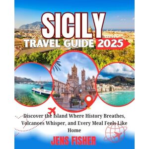 Fisher, Jens SICILY TRAVEL GUIDE 2025: Discover the Island Where History Breathes, Volcanoes Whisper, and Every Meal Feels Like Home Fisher, Jens SICILY TRAVEL GUIDE 2025: Discover the Island Where History Breathes, Volcanoes Whisper, and Every Meal Feels Like Home