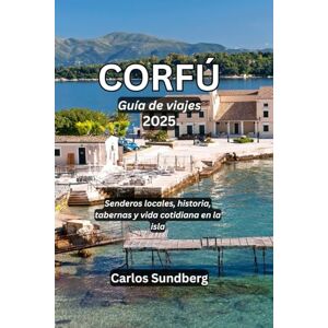 Sundberg, Carlos CORFÚ Guía de viajes 2025: Senderos locales, historia, tabernas y vida cotidiana en la isla Sundberg, Carlos CORFÚ Guía de viajes 2025: Senderos locales, historia, tabernas y vida cotidiana en la isla