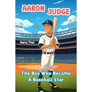 Tran, Kerry Aaron Judge: The Boy Who Became A Baseball Star: Inspiring Biography Book for Kids: Children's Book (Sports biographies for kids) Tran, Kerry Aaron Judge: The Boy Who Became A Baseball Star: Inspiring Biography Book for Kids: Children's Book (Sports biographies for kids)