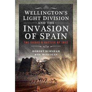 Robert Burnham Wellington’s Light Division and the Invasion of Spain: The Sieges and Battles of 1812 Robert Burnham Wellington’s Light Division and the Invasion of Spain: The Sieges and Battles of 1812