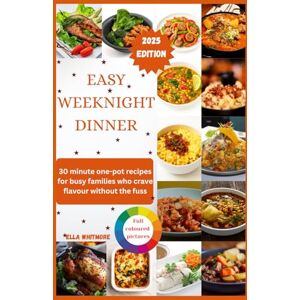 Whitmore, Ella EASY WEEKNIGHTS DINNER: 30-Minute One-Pot Recipes for Busy Families Who Crave Flavor Without the Fuss Whitmore, Ella EASY WEEKNIGHTS DINNER: 30-Minute One-Pot Recipes for Busy Families Who Crave Flavor Without the Fuss