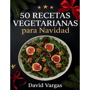 Vargas, David 50 Recetas Vegetarianas para Navidad: Platos fáciles y deliciosos diseñados para triunfar en tus reuniones durante estas fiestas Vargas, David 50 Recetas Vegetarianas para Navidad: Platos fáciles y deliciosos diseñados para triunfar en tus reuniones durante estas fiestas