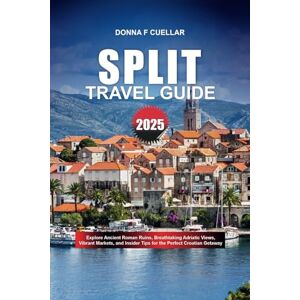 Cuellar, Donna F. SPLIT TRAVEL GUIDE 2025: Explore Ancient Roman Ruins, Breathtaking Adriatic Views, Vibrant Markets, and Insider Tips for the Perfect Croatian Getaway Cuellar, Donna F. SPLIT TRAVEL GUIDE 2025: Explore Ancient Roman Ruins, Breathtaking Adriatic Views, Vibrant Markets, and Insider Tips for the Perfect Croatian Getaway