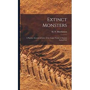 Extinct Monsters; a Popular Account of Some of the Larger Forms of Ancient Animal Life Extinct Monsters; a Popular Account of Some of the Larger Forms of Ancient Animal Life