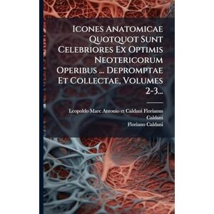 Caldani, Floriano Icones Anatomicae Quotquot Sunt Celebriores Ex Optimis Neotericorum Operibus ... Depromptae Et Collectae, Volumes 2-3... Caldani, Floriano Icones Anatomicae Quotquot Sunt Celebriores Ex Optimis Neotericorum Operibus ... Depromptae Et Collectae, Volumes 2-3...