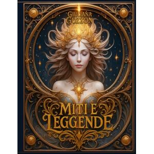 Guzzon, Giuliana Miti Storie e Leggende: Quando la tradizione diventa magica e la leggenda si fa eterna. Mondi antichi, profezie, incanto, fascino e meraviglia. Guzzon, Giuliana Miti Storie e Leggende: Quando la tradizione diventa magica e la leggenda si fa eterna. Mondi antichi, profezie, incanto, fascino e meraviglia.