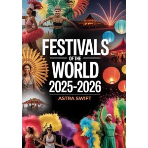 Swift, Astra Festivals of the World 2025-2026: Comprehensive Travel Guide to Top Cultural Festivals, Events & Celebrations Worldwide Swift, Astra Festivals of the World 2025-2026: Comprehensive Travel Guide to Top Cultural Festivals, Events & Celebrations Worldwide