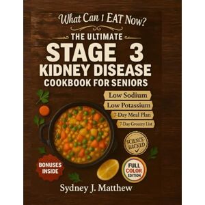 Matthew, Sydney J. The ULTIMATE STAGE 3 KIDNEY DISEASE DIET COOKBOOK for SENIORS: A Simple Renal Diet for CKD: Nourishing Recipes to Slow Progression and Ease Stress Around Low-Sodium, Potassium & Phosphorus Eating Matthew, Sydney J. The ULTIMATE STAGE 3 KIDNEY DISEASE DIET COOKBOOK for SENIORS: A Simple Renal Diet for CKD: Nourishing Recipes to Slow Progression and Ease Stress Around Low-Sodium, Potassium & Phosphorus Eating