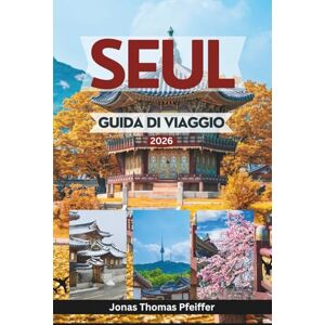 Pfeiffer, Jonas Thomas SEUL GUIDA DI VIAGGIO 2026: Esplora palazzi senza tempo, quartieri nascosti, meraviglie del cibo di strada, festival e l'anima della vibrante capitale della Corea del Sud Pfeiffer, Jonas Thomas SEUL GUIDA DI VIAGGIO 2026: Esplora palazzi senza tempo, quartieri nascosti, meraviglie del cibo di strada, festival e l'anima della vibrante capitale della Corea del Sud