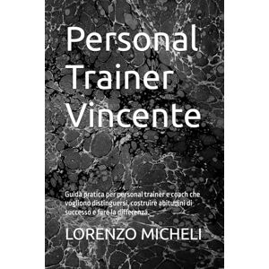 MICHELI, LORENZO Personal Trainer Vincente: Guida pratica per personal trainer e coach che vogliono distinguersi, costruire abitudini di successo e fare la differenza. MICHELI, LORENZO Personal Trainer Vincente: Guida pratica per personal trainer e coach che vogliono distinguersi, costruire abitudini di successo e fare la differenza.