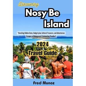 Munoz, Fred Discovering Nosy Be Island 2024 Travel guide: “Unveiling Hidden Gems, Budget plan, Cultural Treasures, and Adventurous Escapes in Madagascar's Enchanting Paradise Munoz, Fred Discovering Nosy Be Island 2024 Travel guide: “Unveiling Hidden Gems, Budget plan, Cultural Treasures, and Adventurous Escapes in Madagascar's Enchanting Paradise