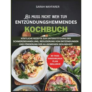 Wayfarer, Sarah Es Muss Nicht Weh Tun: Entzündungshemmendes Kochbuch: Köstliche Rezepte Zur Unterstützung Der Schmerzbehandlung, Reduzierung Von Entzündungen Und Förderung Der Allgemeinen Gesundheit Wayfarer, Sarah Es Muss Nicht Weh Tun: Entzündungshemmendes Kochbuch: Köstliche Rezepte Zur Unterstützung Der Schmerzbehandlung, Reduzierung Von Entzündungen Und Förderung Der Allgemeinen Gesundheit