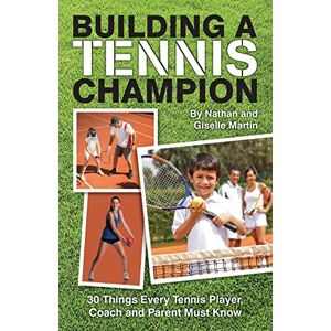 Martin, Nathan and Giselle Building A Tennis Champion: 30 Things Every Tennis Player, Coach and Parent Must Know Martin, Nathan and Giselle Building A Tennis Champion: 30 Things Every Tennis Player, Coach and Parent Must Know