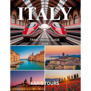 TOURS, KARIS ITALY TRAIN TRAVEL GUIDE 2025: Essential European Journey with Scenic Rail Routes, City Itineraries, Budget Hacks, Maps, and Hidden Gems TOURS, KARIS ITALY TRAIN TRAVEL GUIDE 2025: Essential European Journey with Scenic Rail Routes, City Itineraries, Budget Hacks, Maps, and Hidden Gems