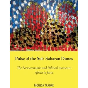 Traoré, Moussa Pulse of the Sub-Saharan Dunes, The Socioeconomic and Political moments: Africa in focus Traoré, Moussa Pulse of the Sub-Saharan Dunes, The Socioeconomic and Political moments: Africa in focus