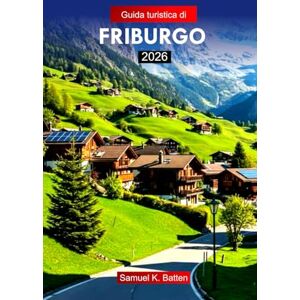 Batten, Samuel K Guida turistica di FRIBURGO 2026: Esplora i centri storici medievali della Svizzera, le strade di ciottoli, gli approfondimenti culturali, la cucina e con i consigli degli esperti Batten, Samuel K Guida turistica di FRIBURGO 2026: Esplora i centri storici medievali della Svizzera, le strade di ciottoli, gli approfondimenti culturali, la cucina e con i consigli degli esperti