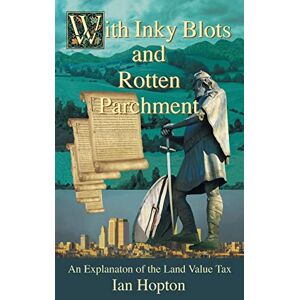 Hopton, Ian With Inky Blots and Rotten Parchment: An Explanation of the Land Value Tax Hopton, Ian With Inky Blots and Rotten Parchment: An Explanation of the Land Value Tax