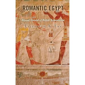 Fay, Elizabeth A. Romantic Egypt: Abyssal Ground of British Romanticism Fay, Elizabeth A. Romantic Egypt: Abyssal Ground of British Romanticism