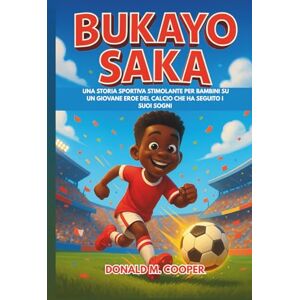 Cooper, Donald M. Biografia di Bukayo Saka: Una storia sportiva stimolante per bambini su un giovane eroe del calcio che ha seguito i suoi sogni Cooper, Donald M. Biografia di Bukayo Saka: Una storia sportiva stimolante per bambini su un giovane eroe del calcio che ha seguito i suoi sogni