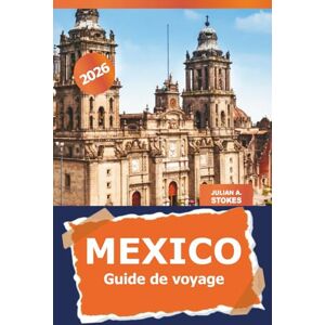 STOKES, JULIAN A. Mexico Guide de voyage 2026: Explorez les joyaux cachés, la culture, les sites emblématiques, la cuisine et les aventures dans la capitale mexicaine et au-delà STOKES, JULIAN A. Mexico Guide de voyage 2026: Explorez les joyaux cachés, la culture, les sites emblématiques, la cuisine et les aventures dans la capitale mexicaine et au-delà