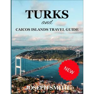 SMITH, JOSEPH Turks and Caicos Islands Travel Guide: Your Guide to the Top End's Wonders SMITH, JOSEPH Turks and Caicos Islands Travel Guide: Your Guide to the Top End's Wonders