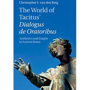 Cambridge University Press The World of Tacitus' Dialogus de Oratoribus: Aesthetics and Empire in Ancient Rome Cambridge University Press The World of Tacitus' Dialogus de Oratoribus: Aesthetics and Empire in Ancient Rome