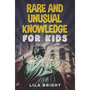 Bright, Lila Rare and Unusual Knowledge for Kids: Fascinating Facts, Fun Trivia, and Mind-Blowing Discoveries to Spark Curiosity, Perfect Gifts for Kids Bright, Lila Rare and Unusual Knowledge for Kids: Fascinating Facts, Fun Trivia, and Mind-Blowing Discoveries to Spark Curiosity, Perfect Gifts for Kids