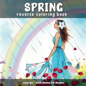 Rovanesi, Olimena J.M. Spring Reverse Coloring Book: Find Peace and Discover Creativity Stress Relief Activities for Adults with Artistic Spring Patterns and Doodles for Relaxation Rovanesi, Olimena J.M. Spring Reverse Coloring Book: Find Peace and Discover Creativity Stress Relief Activities for Adults with Artistic Spring Patterns and Doodles for Relaxation