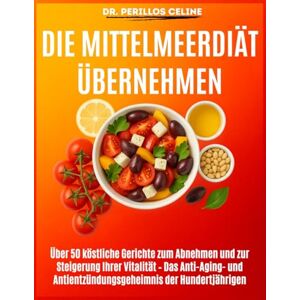 Celine, Dr. PERILLOS Die Mittelmeerdiät übernehmen: Über 50 köstliche Gerichte zum Abnehmen und zur Steigerung Ihrer Vitalität – Das Anti-Aging- und Antientzündungsgeheimnis der Hundertjährigen Celine, Dr. PERILLOS Die Mittelmeerdiät übernehmen: Über 50 köstliche Gerichte zum Abnehmen und zur Steigerung Ihrer Vitalität – Das Anti-Aging- und Antientzündungsgeheimnis der Hundertjährigen