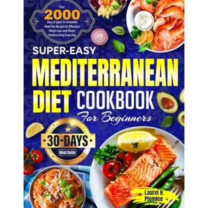 Plumlee, Laurel H. Super-Easy Mediterranean Diet Cookbook for Beginners: Over 2000 Days of Quick & Irresistible Meal Plan Recipes for Effortless Weight Loss and Simply Healthy Living Every Day 30-Day Meal Guide Plumlee, Laurel H. Super-Easy Mediterranean Diet Cookbook for Beginners: Over 2000 Days of Quick & Irresistible Meal Plan Recipes for Effortless Weight Loss and Simply Healthy Living Every Day 30-Day Meal Guide