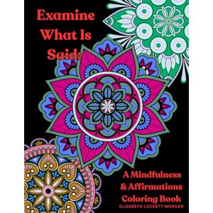Lockett-Morgan, Elizabeth Examine What Is Said: A Mindfulness & Affirmations Coloring Book Lockett-Morgan, Elizabeth Examine What Is Said: A Mindfulness & Affirmations Coloring Book