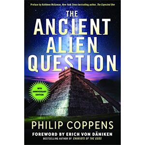 Coppens, Philip Ancient Alien Question, 10th Anniversary Edition: An Inquiry Into the Existence, Evidence, and Influence of Ancient Visitors Coppens, Philip Ancient Alien Question, 10th Anniversary Edition: An Inquiry Into the Existence, Evidence, and Influence of Ancient Visitors