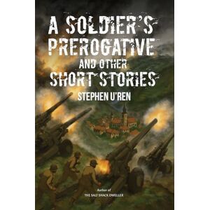 Stephen U'Ren A Soldier's Prerogative and Other Short Stories Stephen U'Ren A Soldier's Prerogative and Other Short Stories