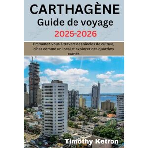 Ketron, Timothy CARTHAGÈNE Guide de voyage 2025-2026: Promenez-vous à travers des siècles de culture, dînez comme un local et explorez des quartiers cachés (TRAVELER’S COMPASS) Ketron, Timothy CARTHAGÈNE Guide de voyage 2025-2026: Promenez-vous à travers des siècles de culture, dînez comme un local et explorez des quartiers cachés (TRAVELER’S COMPASS)