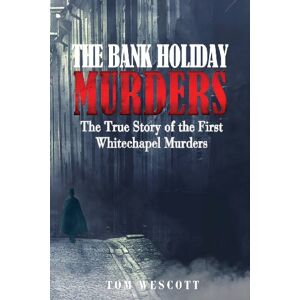 Wescott, Tom The Bank Holiday Murders: The True Story of the First Whitechapel Murders: Volume 1 (Jack the Ripper) Wescott, Tom The Bank Holiday Murders: The True Story of the First Whitechapel Murders: Volume 1 (Jack the Ripper)