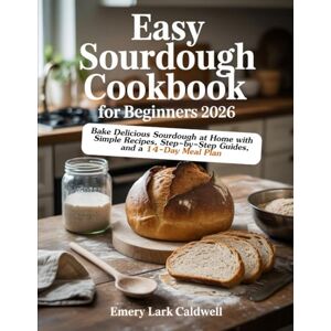 Caldwel, Emery Lark Easy Sourdough Cookbook for Beginners 2026: Bake Delicious Sourdough at Home with Simple Recipes, Step-by-Step Guides, and a 14-Day Meal Plan Caldwel, Emery Lark Easy Sourdough Cookbook for Beginners 2026: Bake Delicious Sourdough at Home with Simple Recipes, Step-by-Step Guides, and a 14-Day Meal Plan