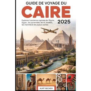 Becker Guide de voyage du Caire 2025 : explorez l'ancienne capitale de l'Égypte, les pyramides, le Nil, les musées, les marchés et les joyaux cachés: ... ; Pyramides de Gizeh, le Grand Sphinx, Musée Becker Guide de voyage du Caire 2025 : explorez l'ancienne capitale de l'Égypte, les pyramides, le Nil, les musées, les marchés et les joyaux cachés: ... ; Pyramides de Gizeh, le Grand Sphinx, Musée