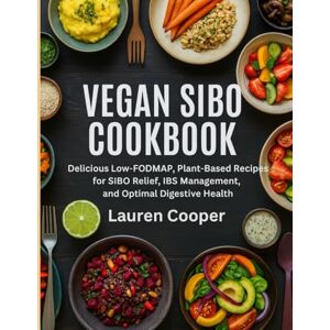 Cooper, Lauren Vegan Sibo Cookbook: Delicious Low-FODMAP, Plant-Based Recipes for SIBO Relief, IBS Management, and Optimal Digestive Health Cooper, Lauren Vegan Sibo Cookbook: Delicious Low-FODMAP, Plant-Based Recipes for SIBO Relief, IBS Management, and Optimal Digestive Health