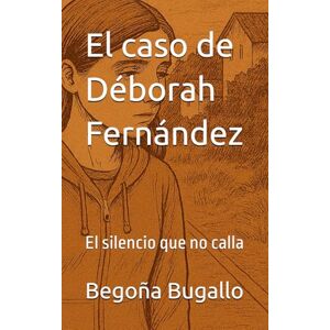Bugallo, Begoña El caso de Déborah Fernández: El silencio que no calla Bugallo, Begoña El caso de Déborah Fernández: El silencio que no calla