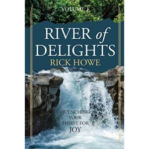 Howe, Rick River of Delights, Volume 1: Quenching Your Thirst For Joy Howe, Rick River of Delights, Volume 1: Quenching Your Thirst For Joy